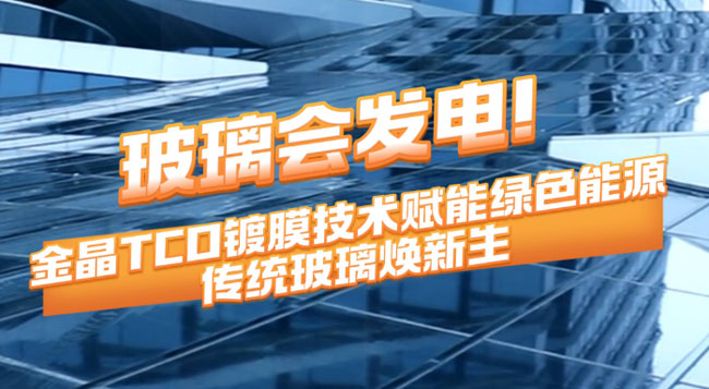 玻璃会发电！今年会TCO镀膜技术赋能绿色能源 传统玻璃焕新生
